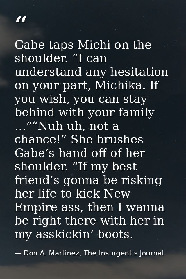 Gabe taps Michi on the shoulder. “I can understand any hesitation on your part, Michika. If you wish, you can stay behin — Don A. Martinez, The Insurgent's Journal