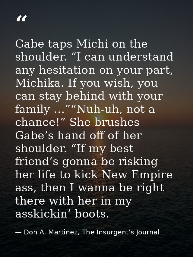 Gabe taps Michi on the shoulder. “I can understand any hesitation on your part, Michika. If you wish, you can stay behin — Don A. Martinez, The Insurgent's Journal