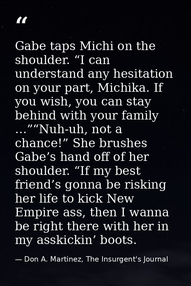 Gabe taps Michi on the shoulder. “I can understand any hesitation on your part, Michika. If you wish, you can stay behin — Don A. Martinez, The Insurgent's Journal
