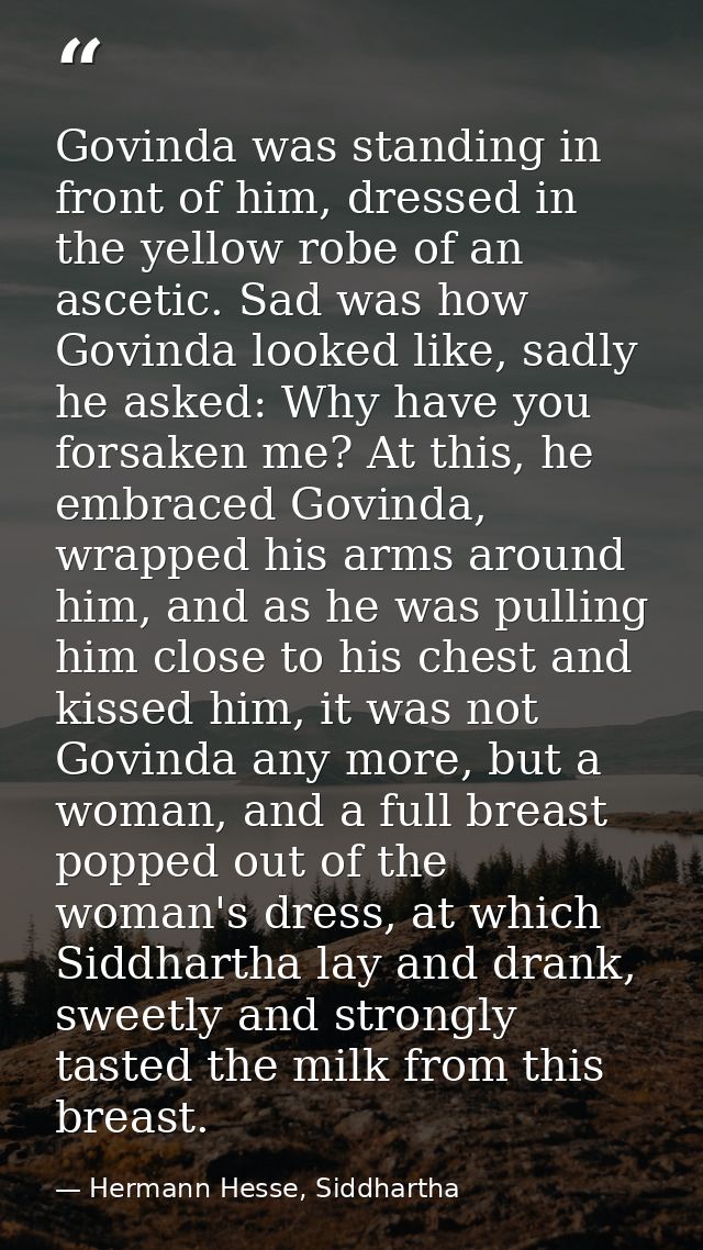 Govinda was standing in front of him, dressed in the yellow robe of an ascetic. Sad was how Govinda looked like, sadly h — Hermann Hesse, Siddhartha