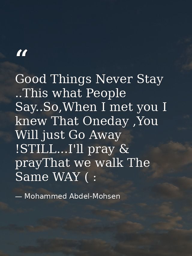 Good Things Never Stay ..This what People Say..So,When I met you I knew That Oneday ,You Will just Go Away !STILL...I'll — Mohammed Abdel-Mohsen