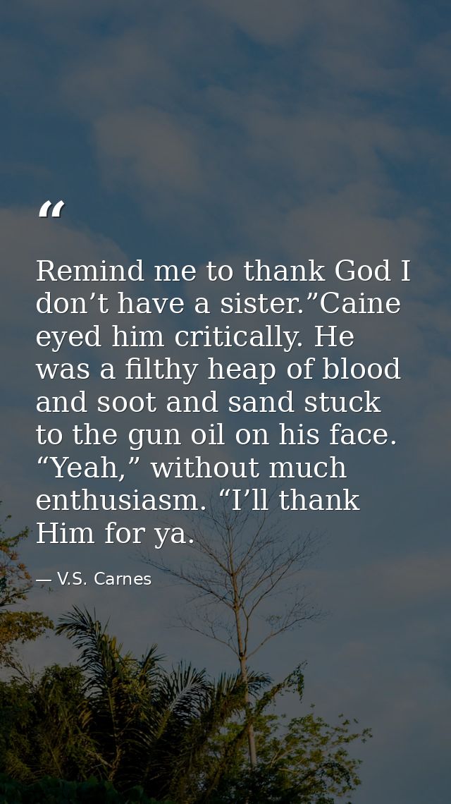 Remind me to thank God I don’t have a sister.”Caine eyed him critically. He was a filthy heap of blood and soot and sand — V.S. Carnes