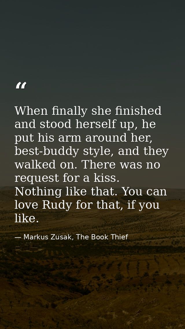 When finally she finished and stood herself up, he put his arm around her, best-buddy style, and they walked on. There w — Markus Zusak, The Book Thief
