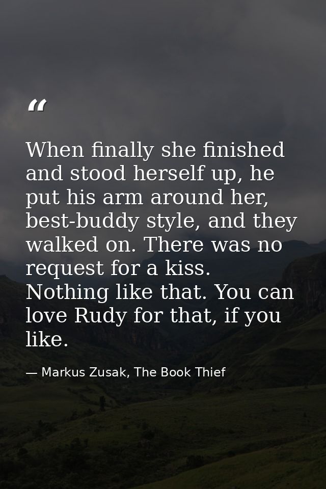 When finally she finished and stood herself up, he put his arm around her, best-buddy style, and they walked on. There w — Markus Zusak, The Book Thief