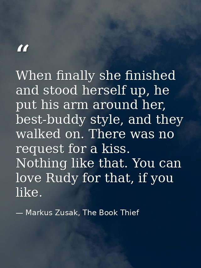 When finally she finished and stood herself up, he put his arm around her, best-buddy style, and they walked on. There w — Markus Zusak, The Book Thief