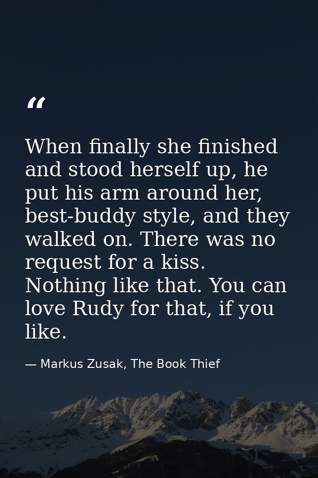 When finally she finished and stood herself up, he put his arm around her, best-buddy style, and they walked on. There w — Markus Zusak, The Book Thief