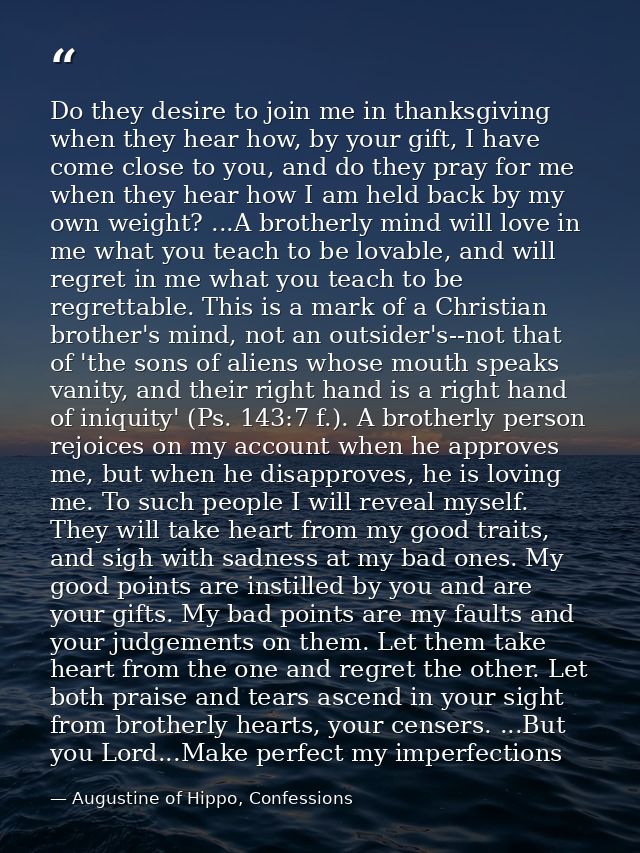 Do they desire to join me in thanksgiving when they hear how, by your gift, I have come close to you, and do they pray f — Augustine of Hippo, Confessions
