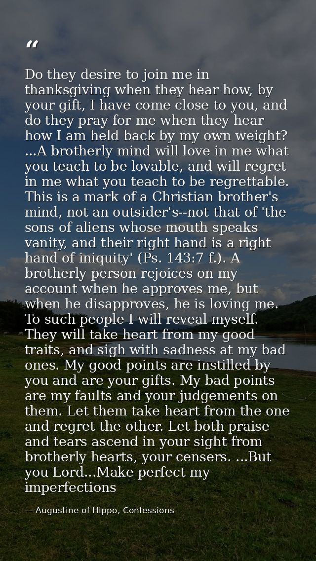 Do they desire to join me in thanksgiving when they hear how, by your gift, I have come close to you, and do they pray f — Augustine of Hippo, Confessions