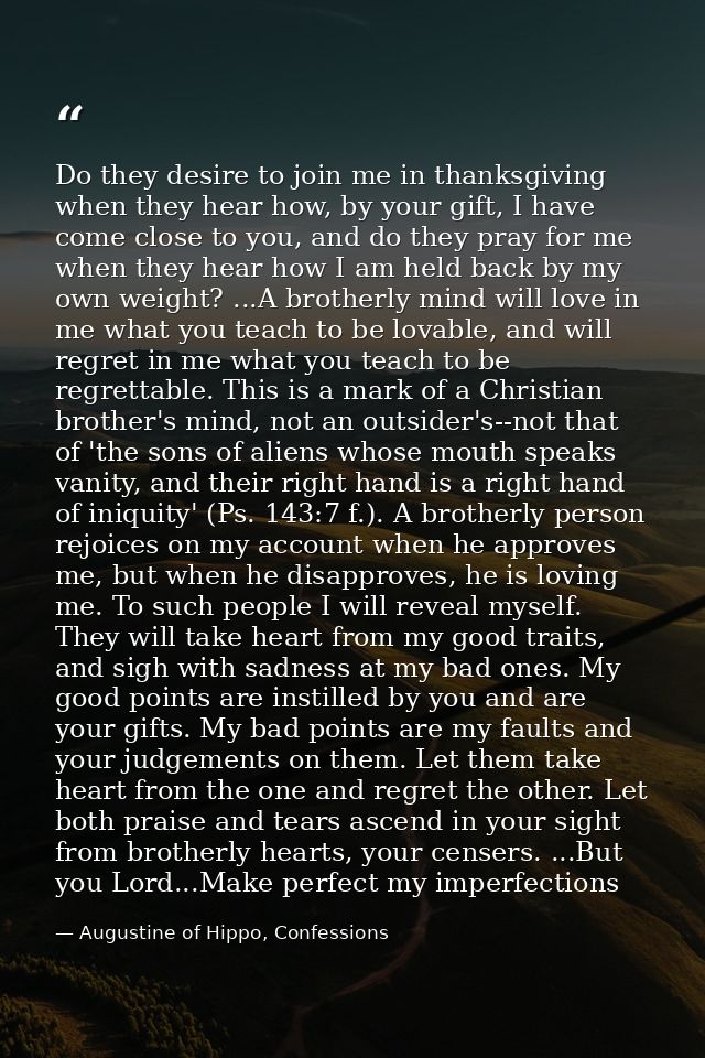 Do they desire to join me in thanksgiving when they hear how, by your gift, I have come close to you, and do they pray f — Augustine of Hippo, Confessions