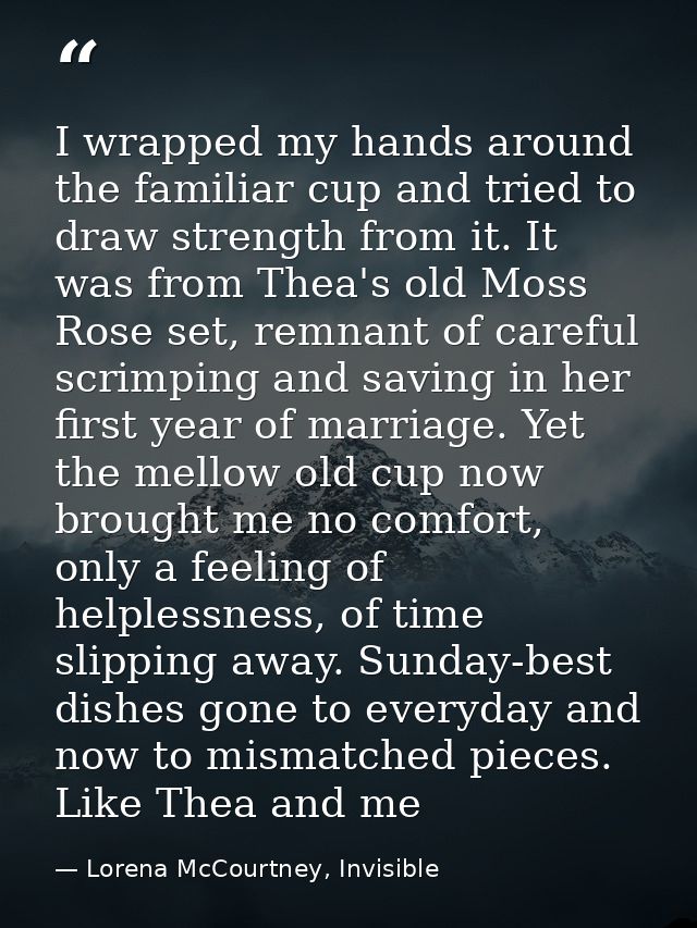 I wrapped my hands around the familiar cup and tried to draw strength from it. It was from Thea's old Moss Rose set, rem — Lorena McCourtney, Invisible