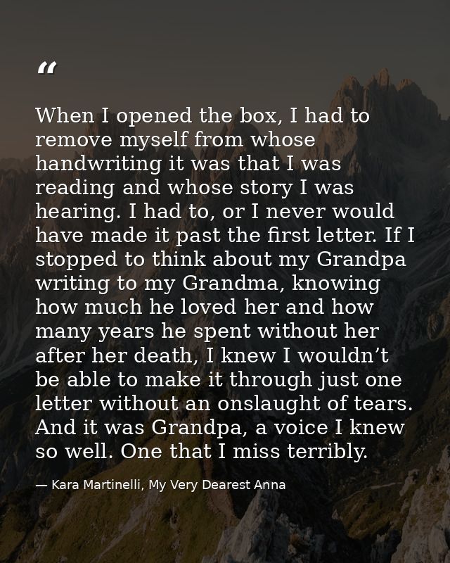 When I opened the box, I had to remove myself from whose handwriting it was that I was reading and whose story I was hea — Kara Martinelli, My Very Dearest Anna