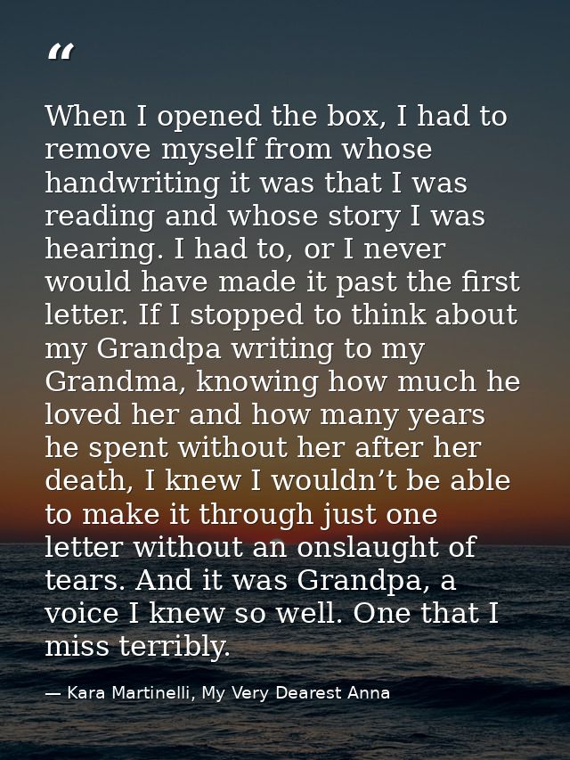 When I opened the box, I had to remove myself from whose handwriting it was that I was reading and whose story I was hea — Kara Martinelli, My Very Dearest Anna