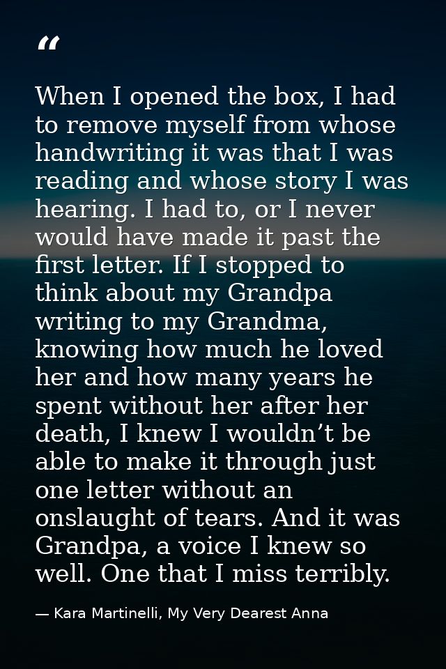 When I opened the box, I had to remove myself from whose handwriting it was that I was reading and whose story I was hea — Kara Martinelli, My Very Dearest Anna