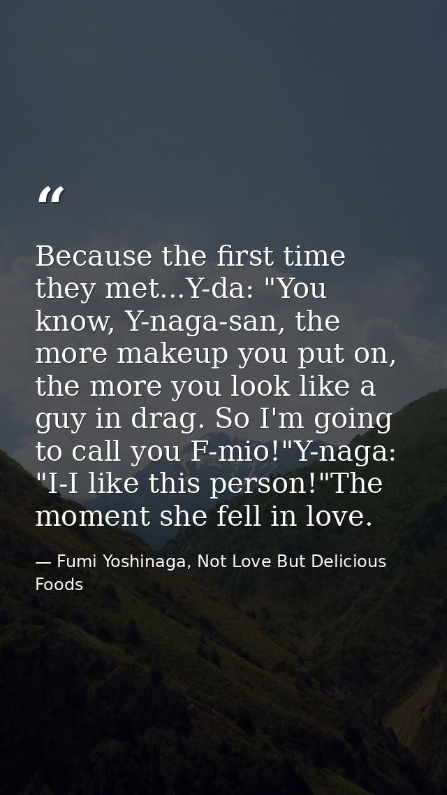 Because the first time they met...Y-da: "You know, Y-naga-san, the more makeup you put on, the more you look like a guy  — Fumi Yoshinaga, Not Love But Delicious Foods
