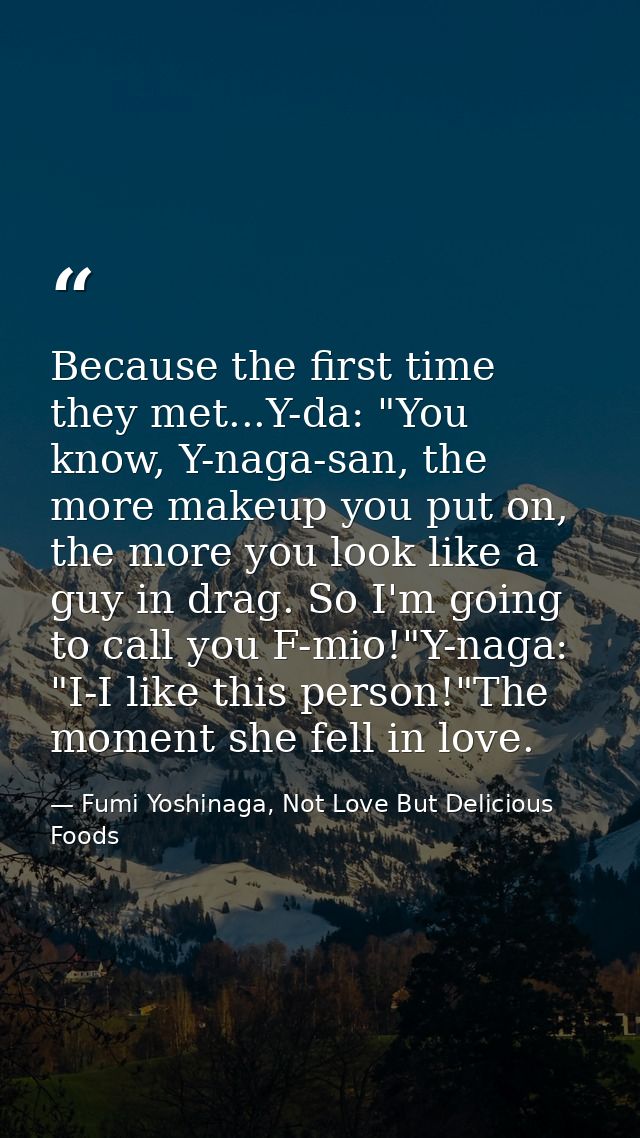 Because the first time they met...Y-da: "You know, Y-naga-san, the more makeup you put on, the more you look like a guy  — Fumi Yoshinaga, Not Love But Delicious Foods