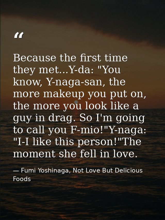 Because the first time they met...Y-da: "You know, Y-naga-san, the more makeup you put on, the more you look like a guy  — Fumi Yoshinaga, Not Love But Delicious Foods