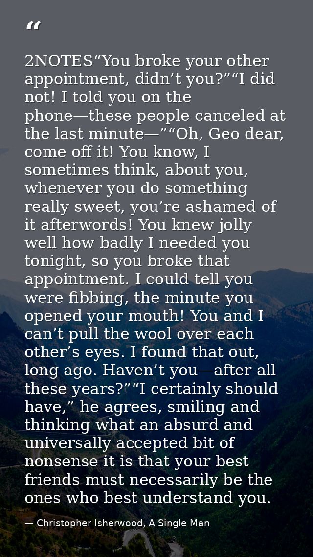 2NOTES“You broke your other appointment, didn’t you?”“I did not! I told you on the phone—these people canceled at the la — Christopher Isherwood, A Single Man