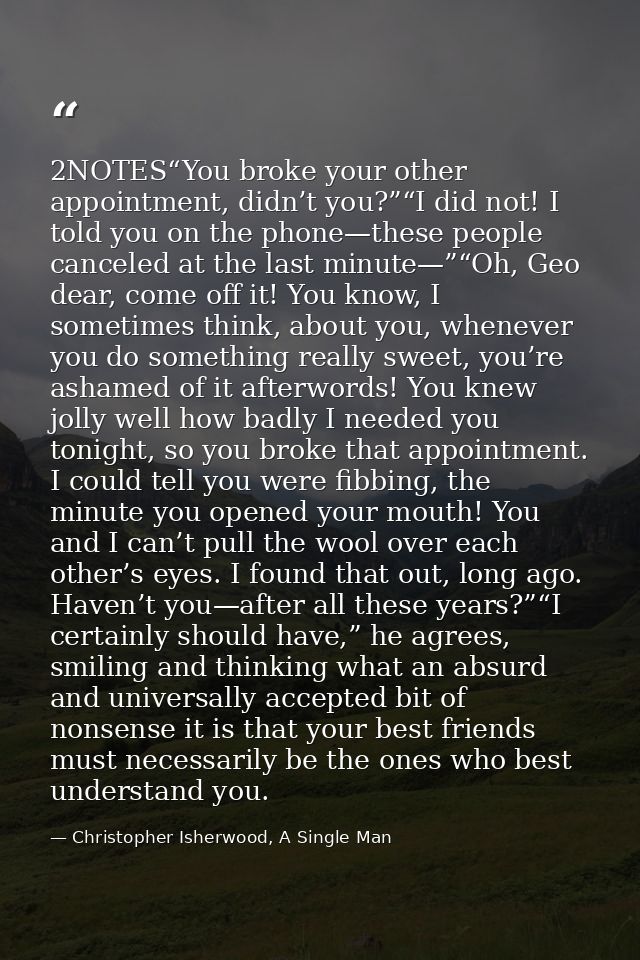 2NOTES“You broke your other appointment, didn’t you?”“I did not! I told you on the phone—these people canceled at the la — Christopher Isherwood, A Single Man