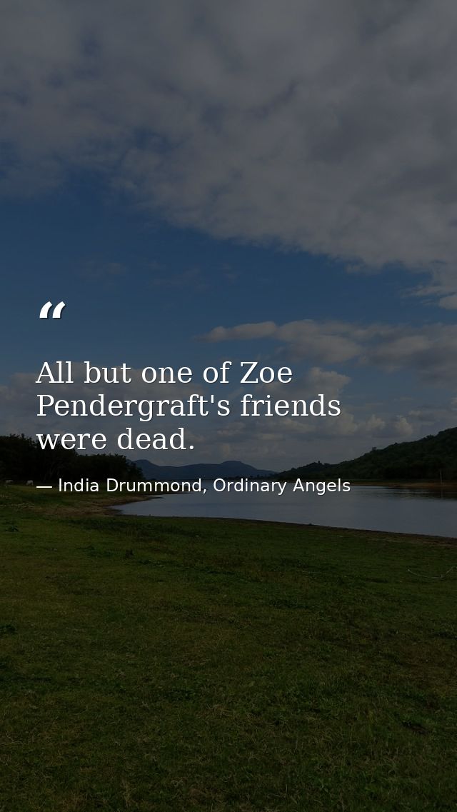 All but one of Zoe Pendergraft's friends were dead. — India Drummond, Ordinary Angels