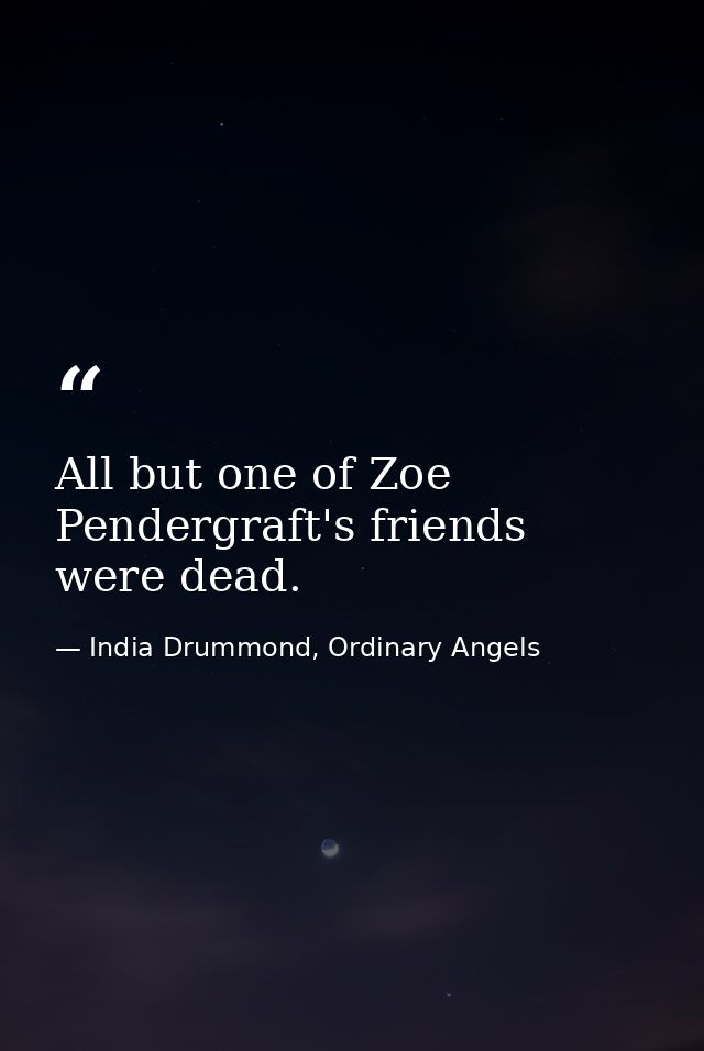 All but one of Zoe Pendergraft's friends were dead. — India Drummond, Ordinary Angels