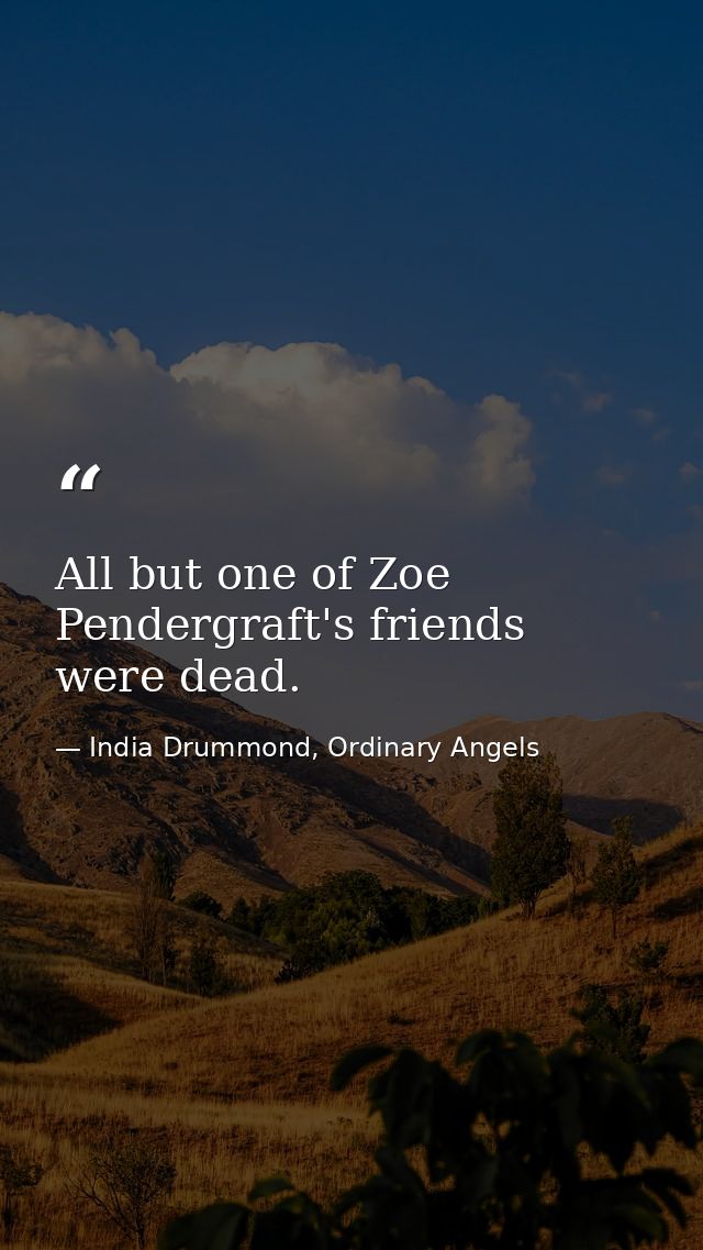 All but one of Zoe Pendergraft's friends were dead. — India Drummond, Ordinary Angels