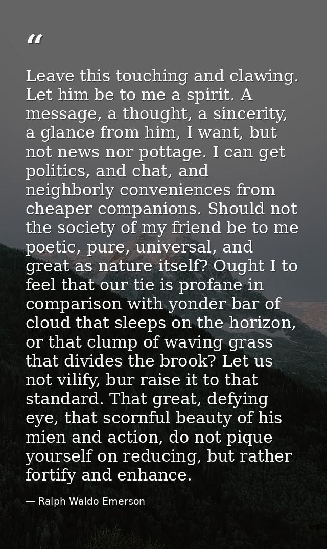 Leave this touching and clawing. Let him be to me a spirit. A message, a thought, a sincerity, a glance from him, I want — Ralph Waldo Emerson