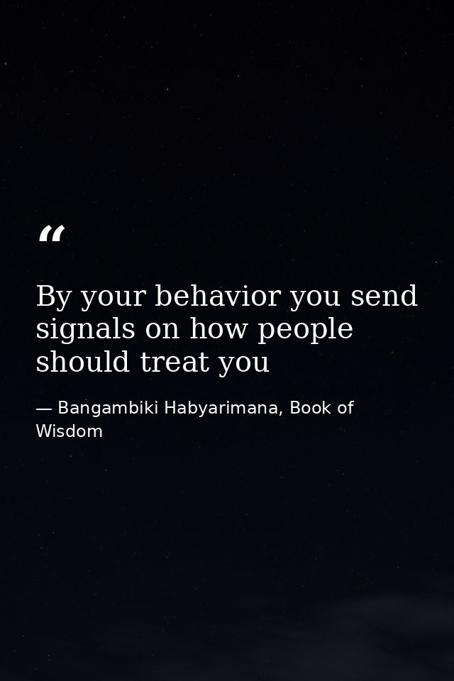 By your behavior you send signals on how people should treat you — Bangambiki Habyarimana, Book of Wisdom