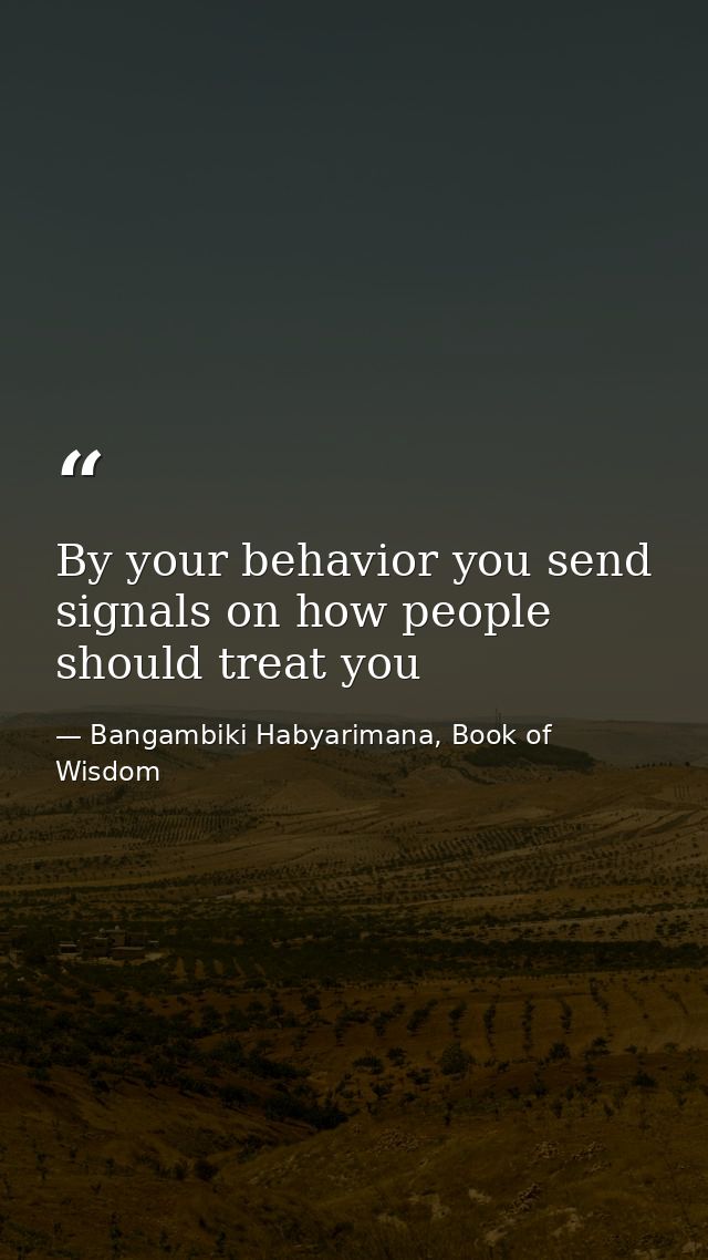 By your behavior you send signals on how people should treat you — Bangambiki Habyarimana, Book of Wisdom