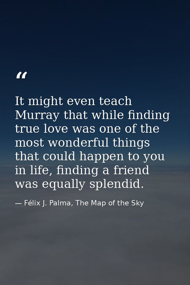It might even teach Murray that while finding true love was one of the most wonderful things that could happen to you in — Félix J. Palma, The Map of the Sky