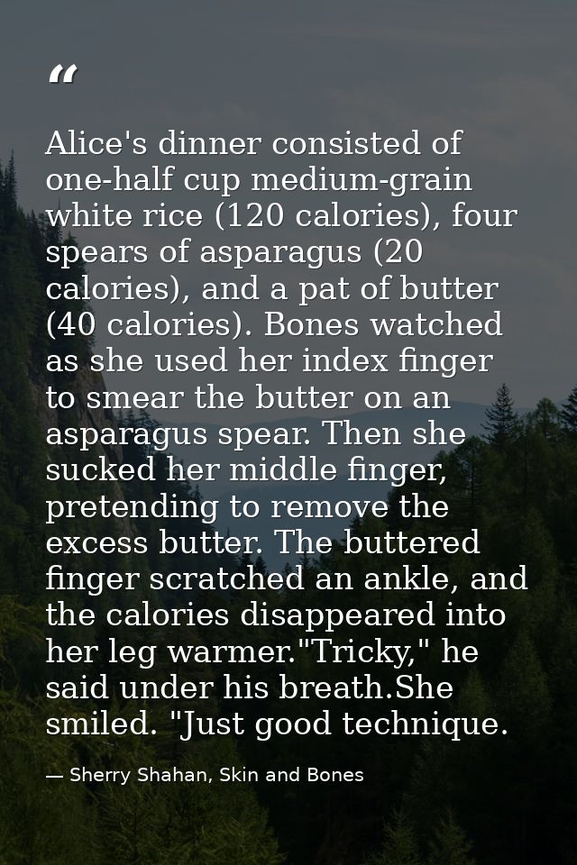 Alice's dinner consisted of one-half cup medium-grain white rice (120 calories), four spears of asparagus (20 calories), — Sherry Shahan, Skin and Bones