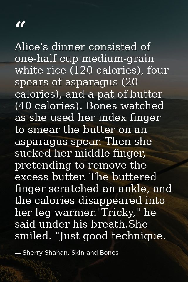 Alice's dinner consisted of one-half cup medium-grain white rice (120 calories), four spears of asparagus (20 calories), — Sherry Shahan, Skin and Bones