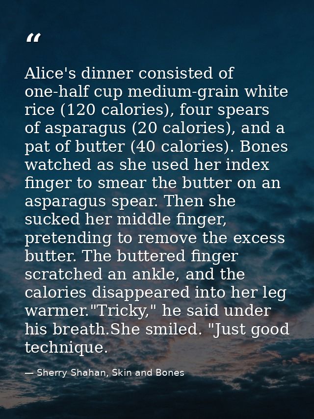 Alice's dinner consisted of one-half cup medium-grain white rice (120 calories), four spears of asparagus (20 calories), — Sherry Shahan, Skin and Bones
