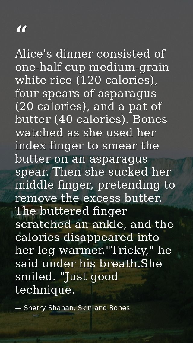 Alice's dinner consisted of one-half cup medium-grain white rice (120 calories), four spears of asparagus (20 calories), — Sherry Shahan, Skin and Bones
