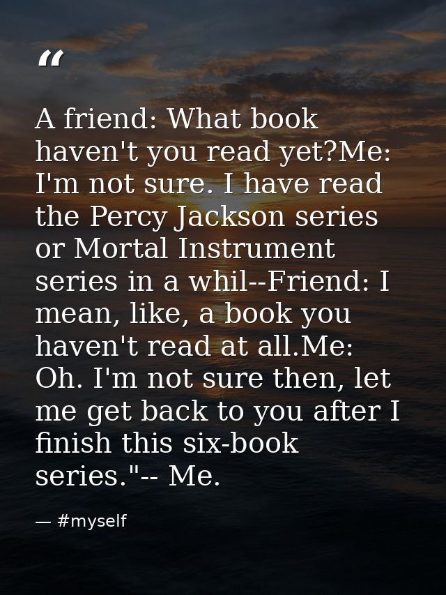 A friend: What book haven't you read yet?Me: I'm not sure. I have read the Percy Jackson series or Mortal Instrument ser — #myself