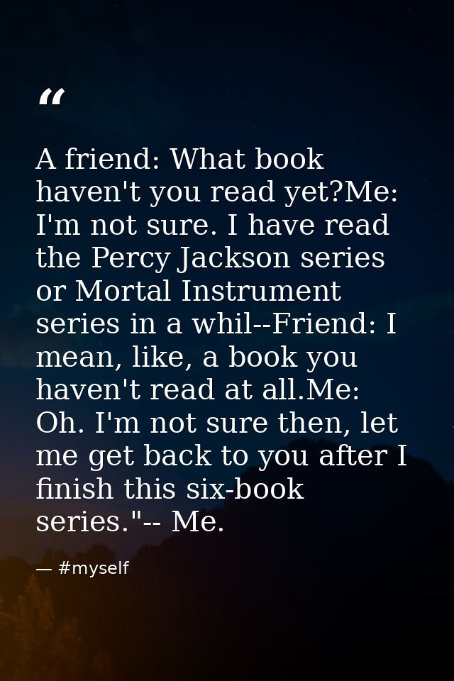 A friend: What book haven't you read yet?Me: I'm not sure. I have read the Percy Jackson series or Mortal Instrument ser — #myself