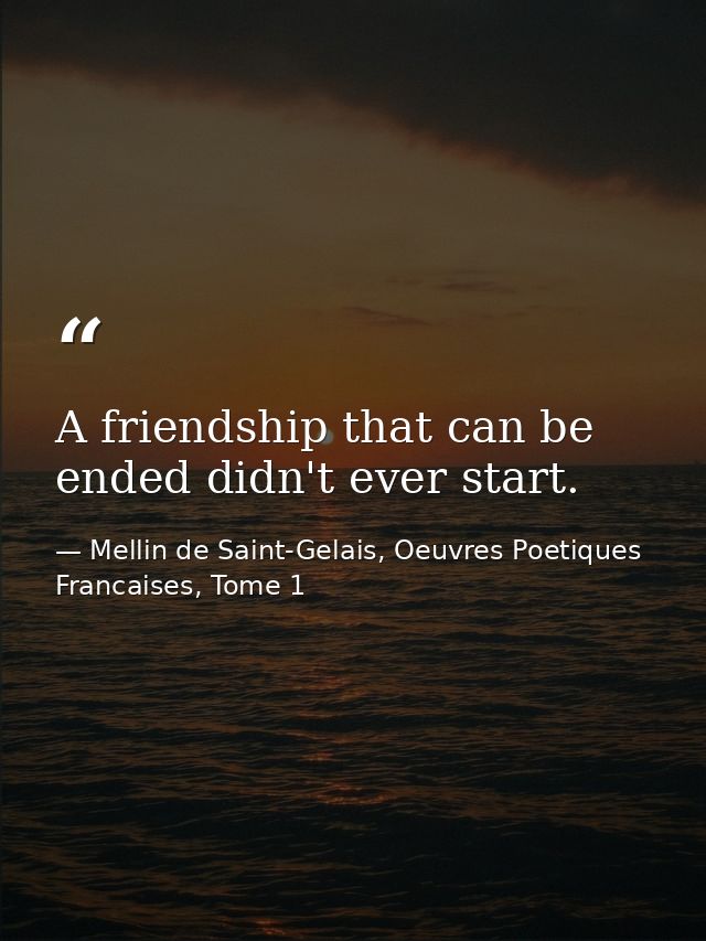 A friendship that can be ended didn't ever start. — Mellin de Saint-Gelais, Oeuvres Poetiques Francaises, Tome 1