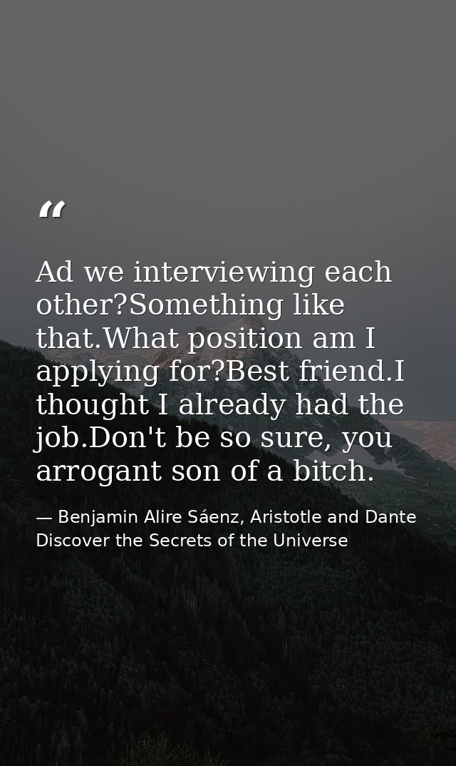 Ad we interviewing each other?Something like that.What position am I applying for?Best friend.I thought I already had th — Benjamin Alire Sáenz, Aristotle and Dante Discover the Secrets of the Universe