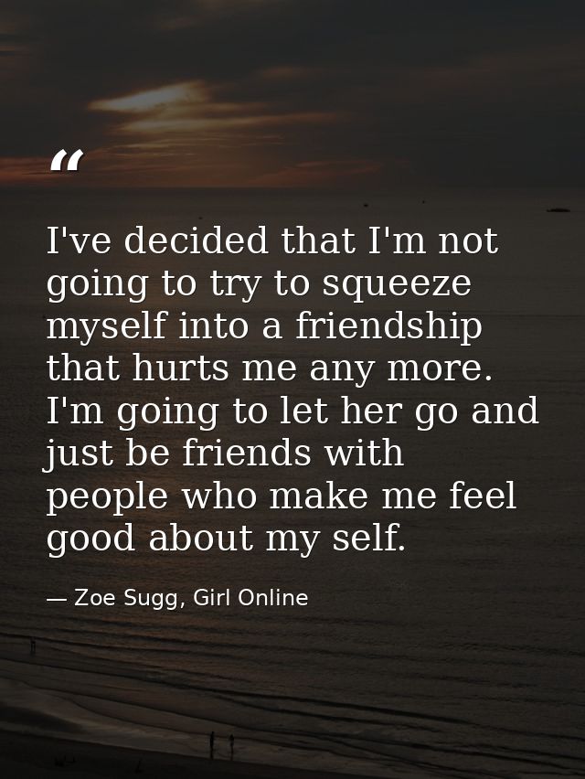 I've decided that I'm not going to try to squeeze myself into a friendship that hurts me any more. I'm going to let her  — Zoe Sugg, Girl Online