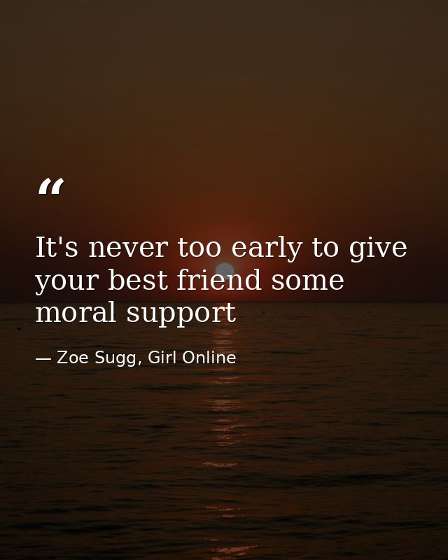 It's never too early to give your best friend some moral support — Zoe Sugg, Girl Online
