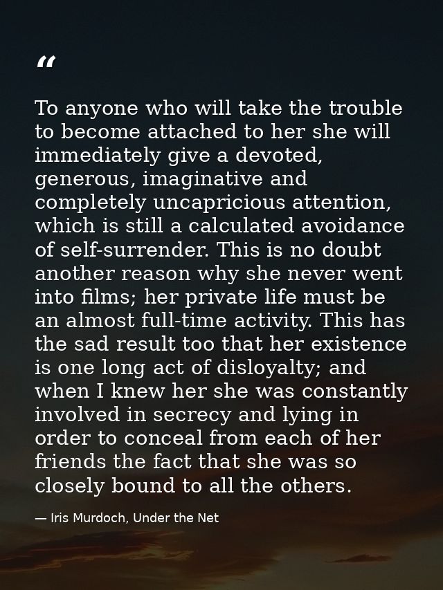 To anyone who will take the trouble to become attached to her she will immediately give a devoted, generous, imaginative — Iris Murdoch, Under the Net