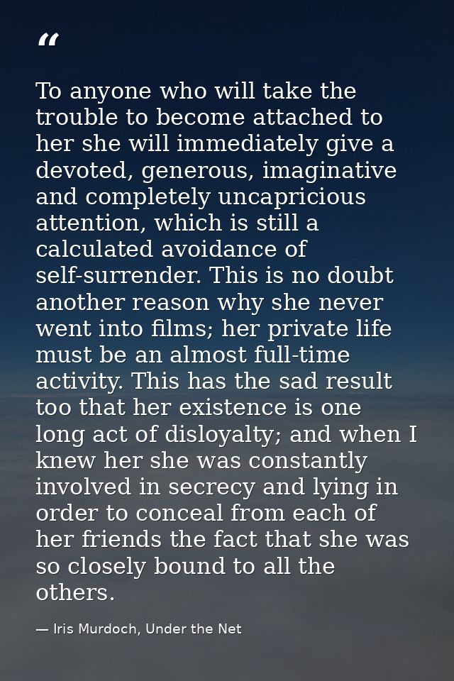 To anyone who will take the trouble to become attached to her she will immediately give a devoted, generous, imaginative — Iris Murdoch, Under the Net
