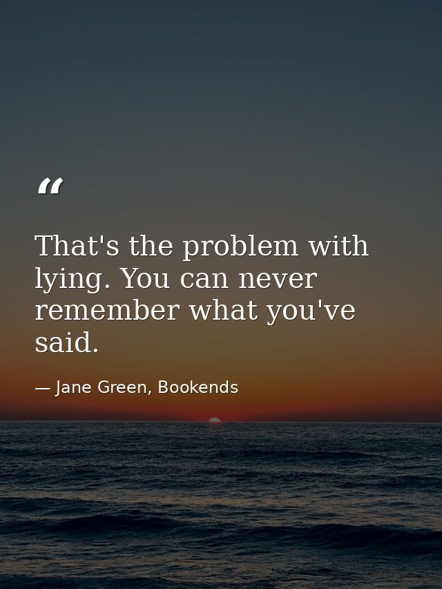 That's the problem with lying. You can never remember what you've said. — Jane Green, Bookends