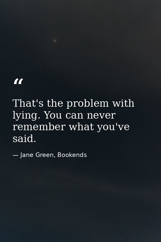 That's the problem with lying. You can never remember what you've said. — Jane Green, Bookends