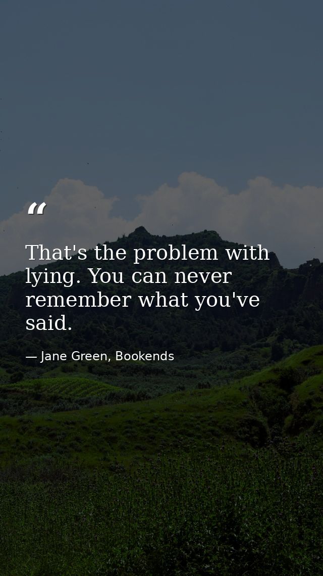 That's the problem with lying. You can never remember what you've said. — Jane Green, Bookends