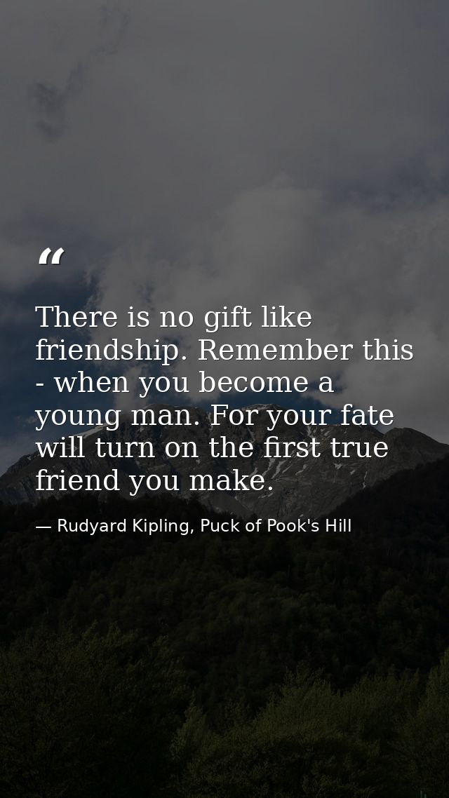 There is no gift like friendship. Remember this - when you become a young man. For your fate will turn on the first true — Rudyard Kipling, Puck of Pook's Hill