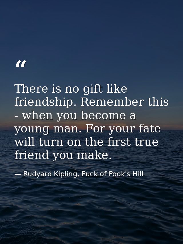 There is no gift like friendship. Remember this - when you become a young man. For your fate will turn on the first true — Rudyard Kipling, Puck of Pook's Hill