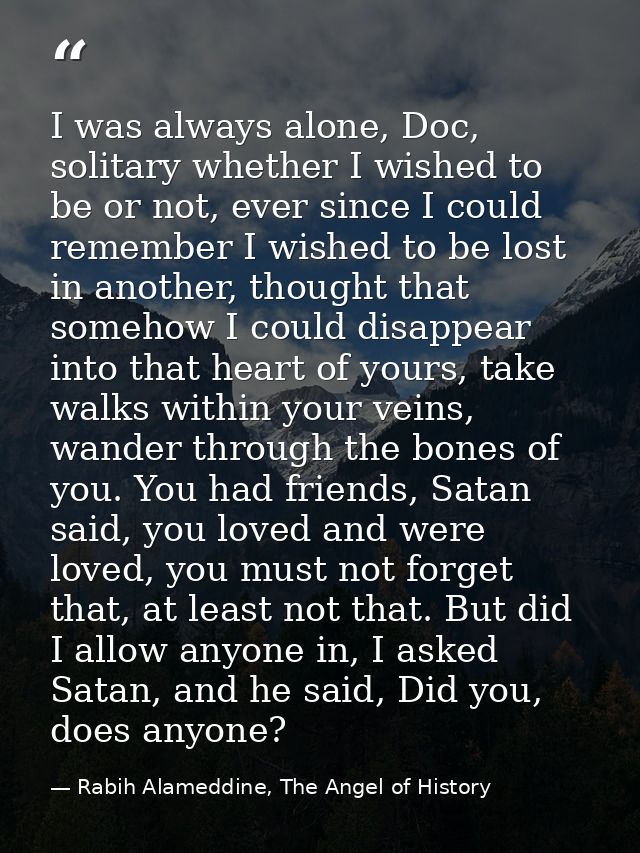 I was always alone, Doc, solitary whether I wished to be or not, ever since I could remember I wished to be lost in anot — Rabih Alameddine, The Angel of History
