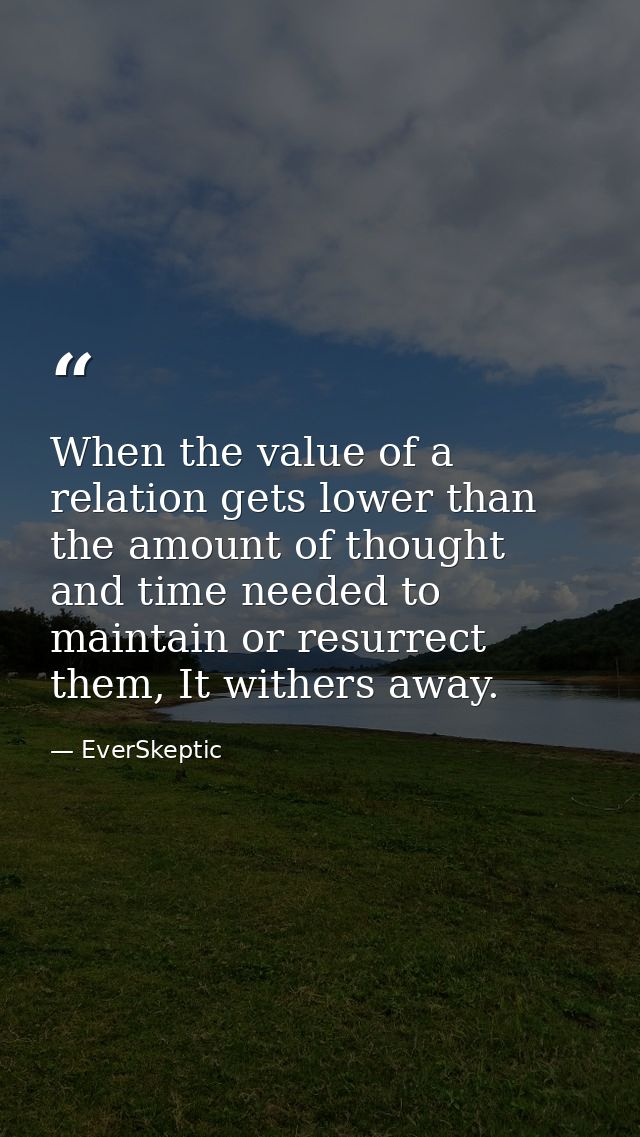 When the value of a relation gets lower than the amount of thought and time needed to maintain or resurrect them, It wit — EverSkeptic