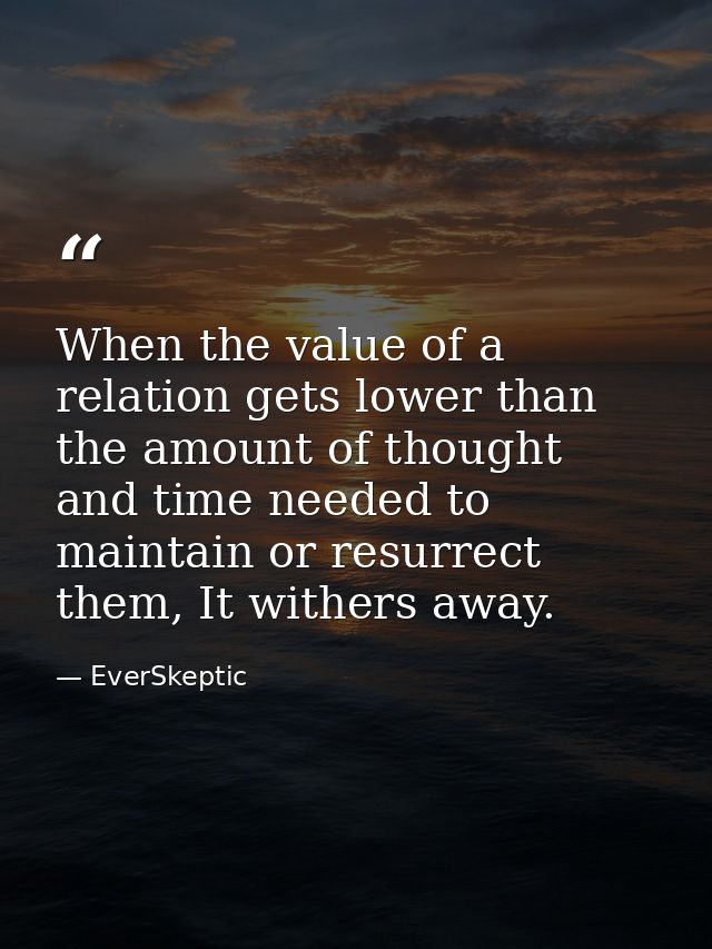 When the value of a relation gets lower than the amount of thought and time needed to maintain or resurrect them, It wit — EverSkeptic