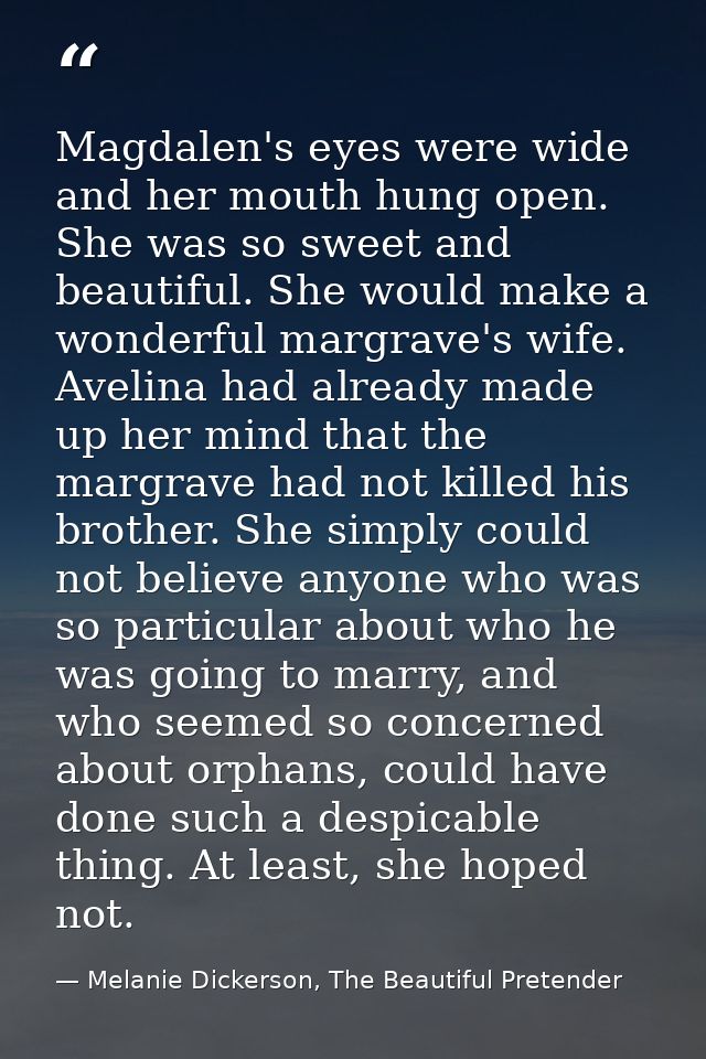 Magdalen's eyes were wide and her mouth hung open. She was so sweet and beautiful. She would make a wonderful margrave's — Melanie Dickerson, The Beautiful Pretender